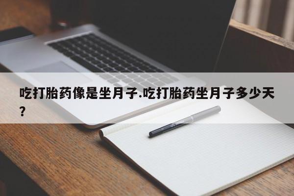 网上如何购买堕胎药吃打胎药像是坐月子.吃打胎药坐月子多少天？