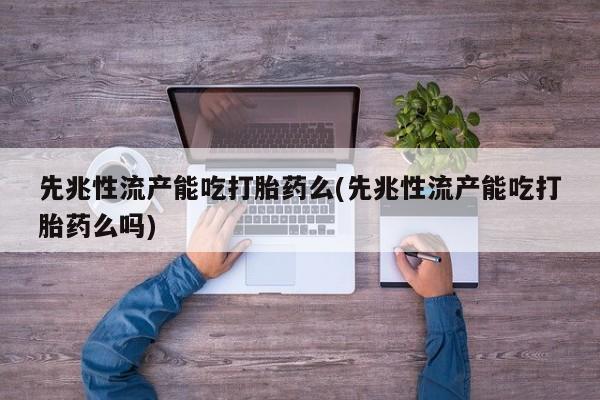 网上如何购买堕胎药先兆性流产能吃打胎药么(先兆性流产能吃打胎药么吗)