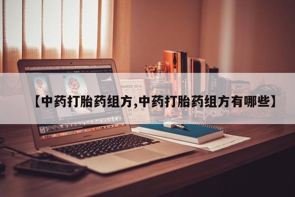 网上如何购买堕胎药【中药打胎药组方,中药打胎药组方有哪些】