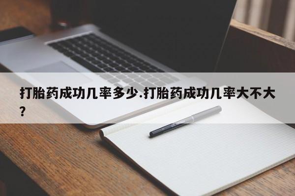 网上如何购买堕胎药打胎药成功几率多少.打胎药成功几率大不大？