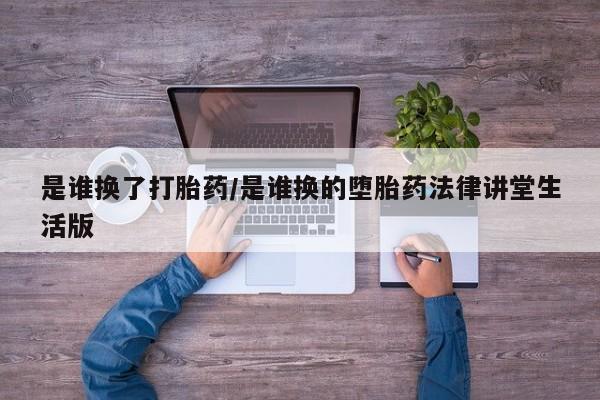 网上如何购买堕胎药是谁换了打胎药/是谁换的堕胎药法律讲堂生活版