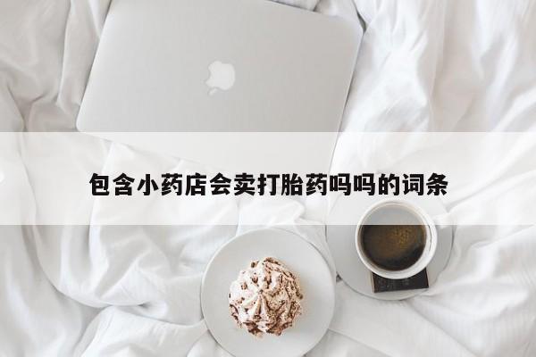网上如何购买堕胎药包含小药店会卖打胎药吗吗的词条