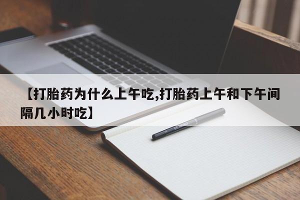 网上如何购买堕胎药【打胎药为什么上午吃,打胎药上午和下午间隔几小时吃】