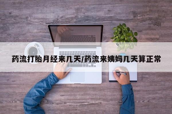 网上如何购买堕胎药药流打胎月经来几天/药流来姨妈几天算正常