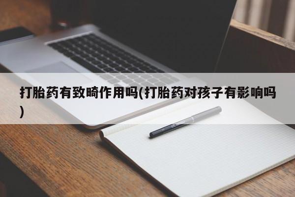 网上如何购买堕胎药打胎药有致畸作用吗(打胎药对孩子有影响吗)