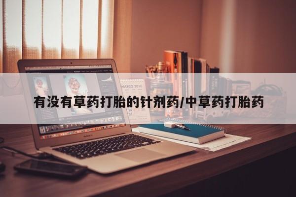 网上如何购买堕胎药有没有草药打胎的针剂药/中草药打胎药