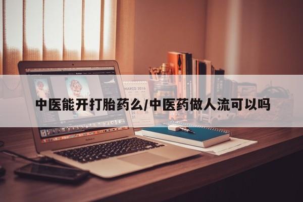 网上如何购买堕胎药中医能开打胎药么/中医药做人流可以吗