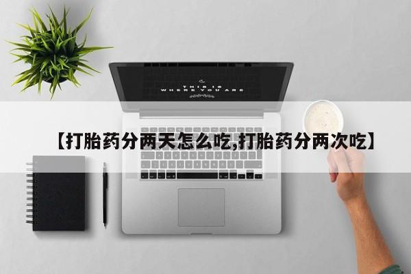 网上如何购买堕胎药【打胎药分两天怎么吃,打胎药分两次吃】