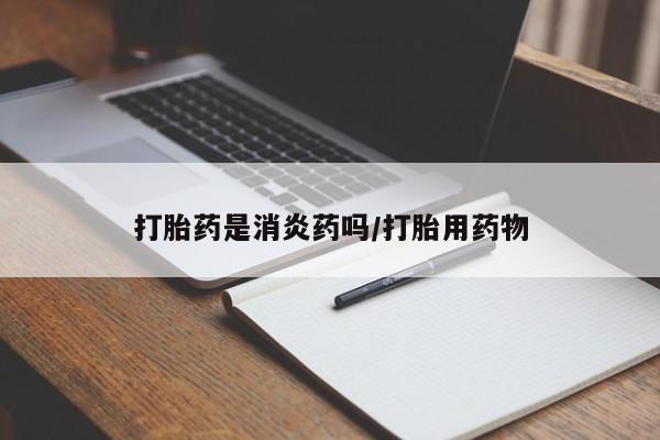 网上如何购买堕胎药打胎药是消炎药吗/打胎用药物