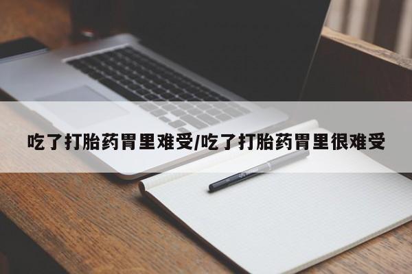 网上如何购买堕胎药吃了打胎药胃里难受/吃了打胎药胃里很难受
