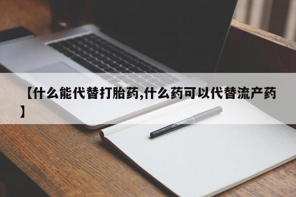 网上如何购买堕胎药【什么能代替打胎药,什么药可以代替流产药】