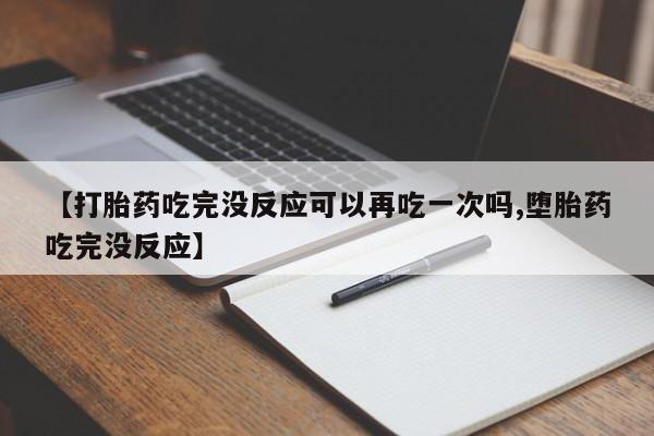 网上如何购买堕胎药【打胎药吃完没反应可以再吃一次吗,堕胎药吃完没反应】